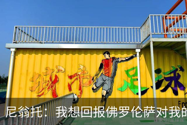 尼翁托：我想回报佛罗伦萨对我的信任，瓦诺利教练让我们重新开始